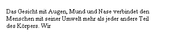 Textfeld: Das Gesicht mit Augen, Mund und Nase verbindet den Menschen mit seiner Umwelt mehr als jeder andere Teil des Krpers. Wir
